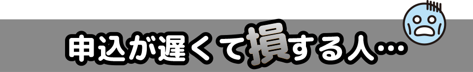 申込が遅くて損する人 申込が遅くて損する人